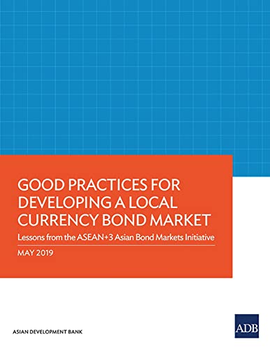 Good Practices for Developing a Local Currency Bond Market: Lessons from the ASEAN+3 Asian Bond Markets Initiative