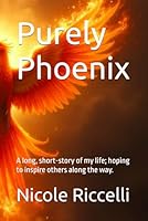 Purely Phoenix: A long, short-story of my life; hoping to inspire others along the way. B0F5Q1KDVQ Book Cover