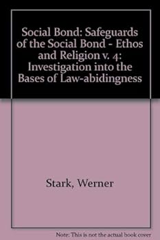 The Social Bond, an Investigation into the Bases of Law-Abidingness, Vol. IV: Safeguards of the Social Bond: Ethos and Religion (Social Bond / Werner Stark)
