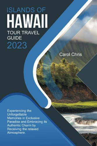 ISLANDS OF HAWAII TOUR TRAVEL GUIDE 2023: Experiencing the Unforgettable Memories in Exclusive Paradise and Embracing its Authentic Charm by Receiving the relaxed Atmosphere.