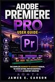 ADOBE PREMIERE PRO USER GUIDE: The Complete Beginner-To-Advanced Manual To Video Editing, Motion Graphics, AI Tools, & Content Creation