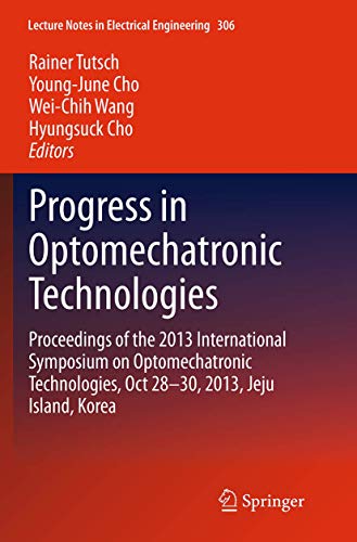 Progress in Optomechatronic Technologies: Proceedings of the 2013 International Symposium on Optomechatronic Technologies, Oct 28–30, 2013, Jeju ... Notes in Electrical Engineering, 306)