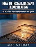 How To Install Radiant Floor Heating: The DIY Guide to Electric and Hydronic Warm Floor Systems