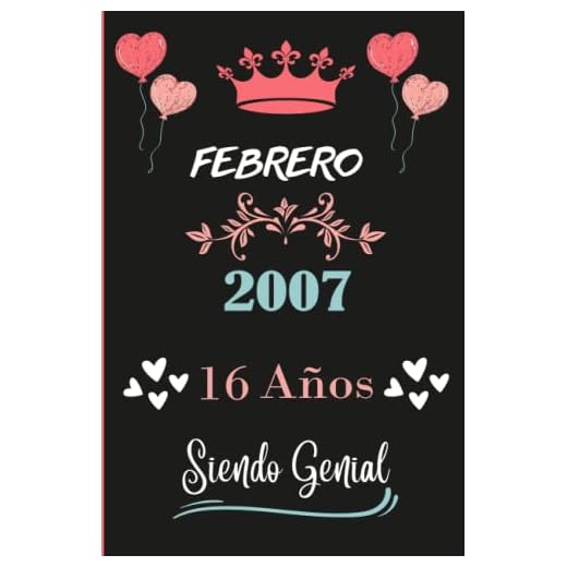 Cuaderno, febrero 2007, 16 Años Siendo Genial: Cuaderno de cumpleaños para ella, regalo de cumpleaños único de 16 años para niñas, hija, amiga,Mujer y Madre nacido en Agosto, cuaderno de cumpleaños.