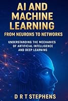 AI and Machine Learning: From Neurons to Networks: Understanding the Mechanics of Artificial Intelligence and Deep Learning B0CQNXC1GZ Book Cover