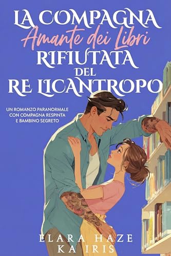 La Compagna Amante dei Libri Rifiutata del Re Licantropo: Un Romanzo Paranormale con Compagna Respinta e Bambino Segreto (Compagne Librarie e Re Alfa Vol. 1)