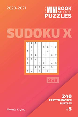 The Mini Book Of Logic Puzzles 2020-2021. Sudoku X 8x8 - 240 Easy To Master Puzzles. #5 (Sudoku X Puzzle Book 8x8)