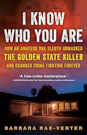 I Know Who You Are: How an Amateur DNA Sleuth Unmasked the Golden State Killer and Changed Crime Fighting Forever