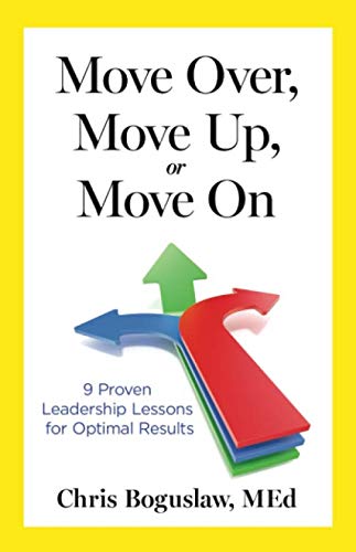 Move Over, Move Up, or Move On: 9 Proven Leadership Lessons for Optimal Results
