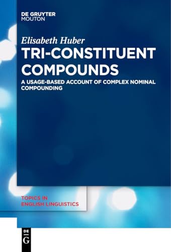 Tri-Constituent Compounds: A Usage-Based Account of Complex Nominal Compounding (Topics in English Linguistics [TiEL], 114)