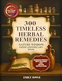 300 Timeless Herbal Wellness Remedies: Nature Wisdom Amish Apothecary Book Passed Down Through Generations for Everyday Wellness. With Tips on How to Grow and Dry Herbs
