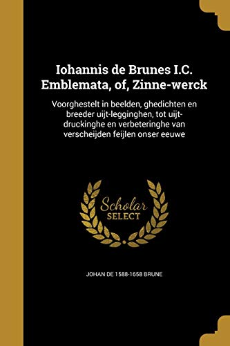 Iohannis de Brunes I.C. Emblemata, of, Zinne-werck: Voorghestelt in beelden, ghedichten en breeder uijt-legginghen, tot uijt-druckinghe en ... feijlen onser eeuwe (Dutch Edition)
