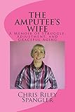 THE AMPUTEE'S WIFE - A Memoir of Struggle, Adjustment, and Graceful Aging