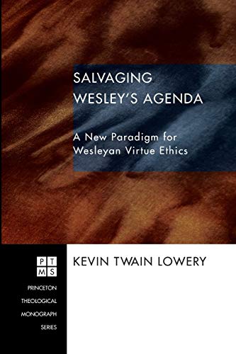 Salvaging Wesley's Agenda: A New Paradigm for Wesleyan Virtue Ethics (Princeton Theological Monograph)