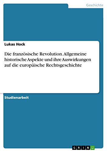 Die französische Revolution. Allgemeine historische Aspekte und ihre Auswirkungen auf die europäische Rechtsgeschichte (German Edition)