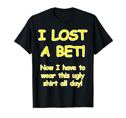 "I lost a bet! Now I have to wear this ugly t-shirt all day" T-Shirt