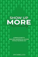 Show Up More Professionally: A Simple Guide to Reaching Meaningful Success Without Burning Out B0G29G6RX1 Book Cover