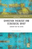 Christian Theology and Ecological Grief: Sorrow for the Earth