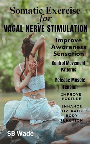 Somatic Exercises for Vagal Nerve Stimulation Improve Awareness, Sensation, and Control of Movement Patterns: Release Muscle Tension, Improve Posture, and Enhance Overall Body Function