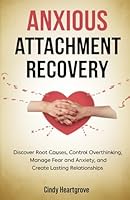 Anxious Attachment Recovery: Discover Root Causes, Control Overthinking, Manage Fear and Anxiety, and Create Lasting Relationships B0D9H7V5WQ Book Cover