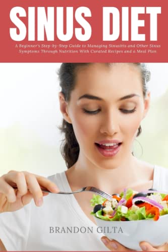 Sinus Diet: A Beginner's Step-by-Step Guide to Managing Sinusitis and Other Sinus Symptoms Through Nutrition: With Curated Recipes and a Meal Plan