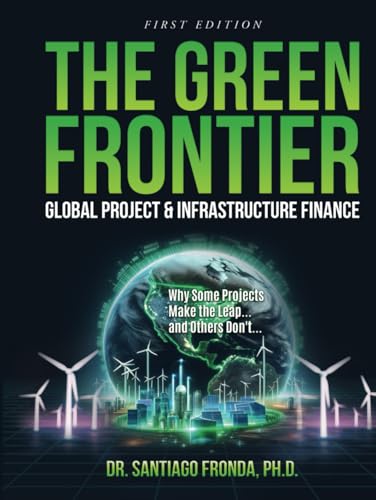 THE GREEN FRONTIER: GLOBAL PROJECT & INFRASTRUCTURE FINANCE: Decarbonizing Industry, Financing the Future, and Unlocking Trillions in Green Investments