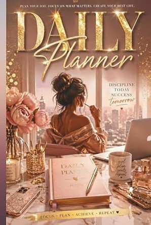 DAILY PLANNER: PLAN YOUR DAY, FOCUS ON WHAT MATTERS, CREATE YOUR BEST LIFE.
