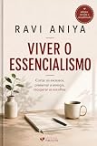 Viver o Essencialismo: Cortar os excessos, preservar a energia, recuperar as escolhas. (RAVI ANIYA)