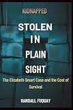 Kidnapped: Taken in Plain Sight: The Elizabeth Smart Case and the Cost of Survival