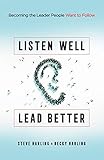 Listen Well, Lead Better: Becoming the Leader People Want to Follow