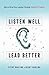 Listen Well, Lead Better: Becoming the Leader People Want to Follow