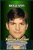 Ashton Kutcher Biography: Life and legacy Of an American actor and Entrepreneur (The Collection Of The Biographies Of Amazing Personalities)