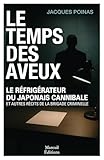 Le temps des aveux - Le réfrigérateur du japonais cannibale et autres récits de la brigade...