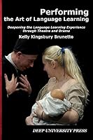 Performing the Art of Language Learning: Deepening the Learning Experience Through Theatre and Drama 1939755158 Book Cover