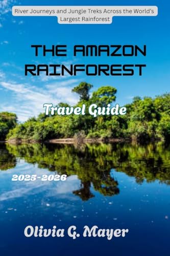The Amazon Rainforest Travel Guide 2025-2026: River Journeys and Jungle Treks Across the World’s Largest Rainforest (Journeys Across Global Horizons: ... ... & adventure in each destination Book 6)