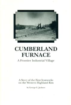 Cumberland Furnace: A Frontier Industrial Village : A Story of the First Ironworks on the Western Highland Rim