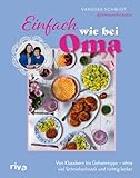 Einfach wie bei Oma: Von Klassikern bis Geheimtipps – ohne viel Schnickschnack und richtig lecker | 60 Rezepte | Deftige Hausmannskost, Braten, Salate und Süßes von omaundvanessa