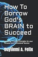 How To Borrow God's BRAIN to Succeed: Unlocking 7 Critical Principles for your Personal and Professional Success 1977018416 Book Cover