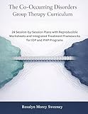 The Co-Occurring Disorders Group Therapy Curriculum: 24 Session-by-Session Plans with Reproducible Worksheets and Integrated Treatment Frameworks for IOP and PHP Programs