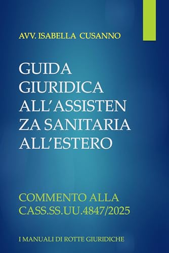 GUIDA GIURIDICA ALL'ASSISTENZA SANITARIA ALL'ESTERO: COMMENTO ALLA SENTENZA CASS. SS.UU. N. 4847/2025 (I MANUALI PER LE ROTTE GIURIDICHE Vol. 1) (Italian Edition)