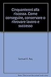  Cinquantenni alla riscossa. Come conseguire, conservare o ritrovare lavoro e successo