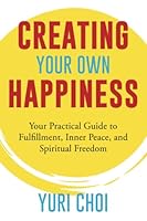 Creating Your Own Happiness: Your Practical Guide to Fulfillment, Inner Peace and Spiritual Freedom 1890427357 Book Cover