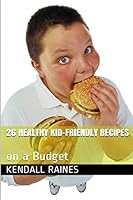 26 Healthy Kid-Friendly Recipes: On a Budget 1505966116 Book Cover