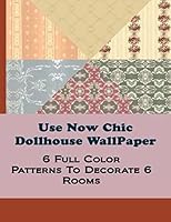 Use Now Chic Dollhouse WallPaper: 6 Full Color Patterns To Decorate 6 Rooms: Volume 13 (Use Now Dollhouse WallPaper) 1495400522 Book Cover