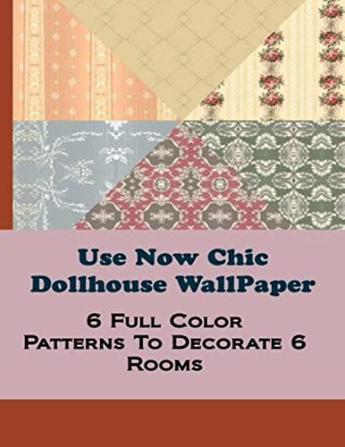Use Now Chic Dollhouse WallPaper: 6 Full Color Patterns To Decorate 6 Rooms (Use Now Dollhouse WallPaper)