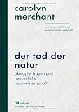 Der Tod der Natur: Ökologie, Frauen und neuzeitliche Naturwissenschaft. Mit einer Einführung von Christine Bauhardt (Bibliothek der Nachhaltigkeit: Wiederentdeckungen für das Anthropozän)