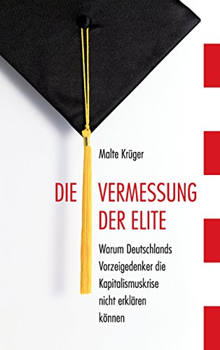 Die Vermessung der Elite: Warum Deutschlands Vorzeigedenker die Kapitalismuskrise nicht erklären können (German Edition)