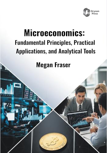 Microeconomics: Fundamental Principles, Practical Applications, and Analytical Tools
