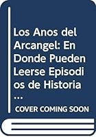 Los Anos del Arcangel: En Donde Pueden Leerse Episodios de Historia Patria en Coincidencia Con Algunos de los Mas Senalados Milagros y Fracas 9879234227 Book Cover