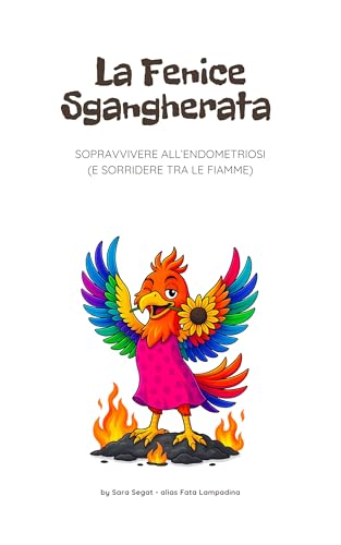La Fenice Sgangherata: Sopravvivere all'endometriosi (e sorridere tra le fiamme) (Italian Edition)